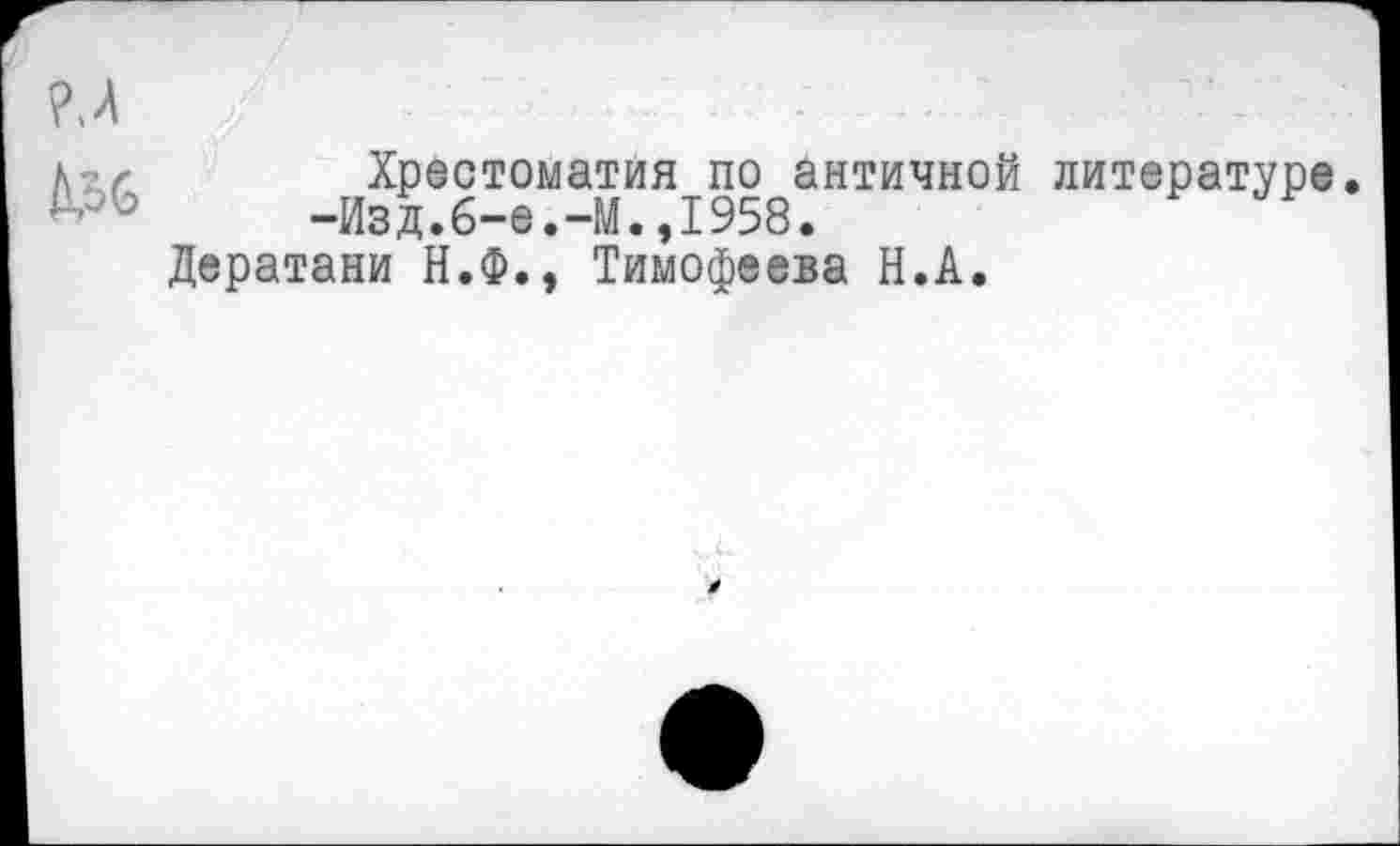 ﻿Хрестоматия по античной литературе -Изд.б-е.-М.,1958.
Дератани Н.Ф., Тимофеева Н.А.